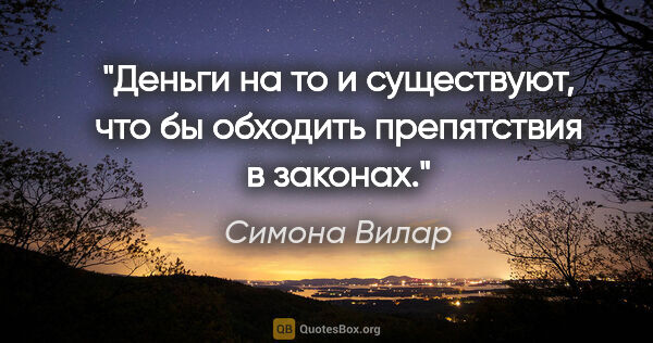 Симона Вилар цитата: "Деньги на то и существуют, что бы обходить препятствия в законах."