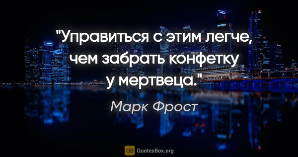 Марк Фрост цитата: "Управиться с этим легче, чем забрать конфетку у мертвеца."