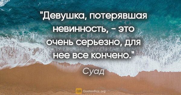 Суад цитата: "Девушка, потерявшая невинность, - это очень серьезно, для нее..."