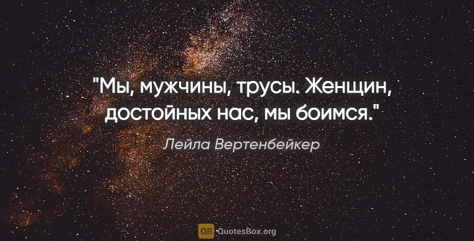 Лейла Вертенбейкер цитата: "Мы, мужчины, трусы. Женщин, достойных нас, мы боимся."