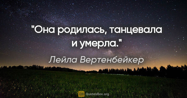 Лейла Вертенбейкер цитата: "Она родилась, танцевала и умерла."