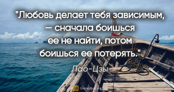 Лао-Цзы цитата: "Любовь делает тебя зависимым, — сначала боишься ее не..."