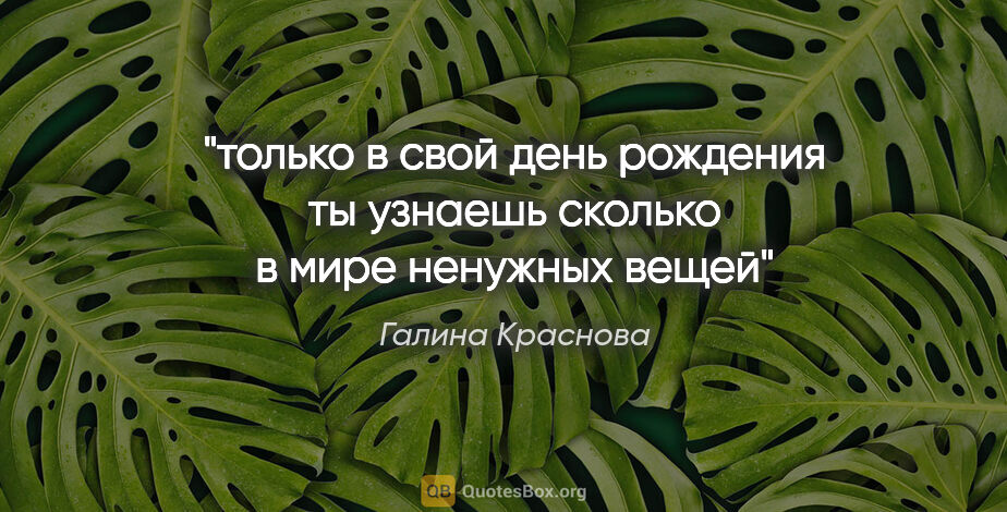Галина Краснова цитата: "только в свой день рождения ты узнаешь сколько в мире ненужных..."