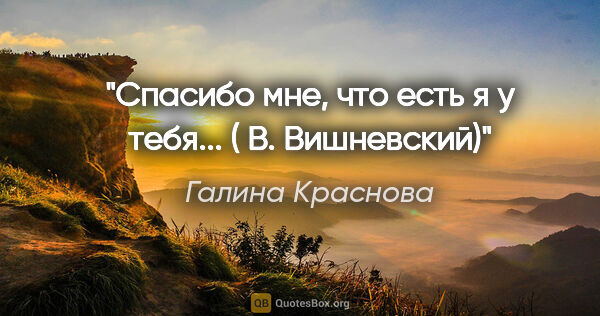 Галина Краснова цитата: ""Спасибо мне, что есть я у тебя..." ( В. Вишневский)"