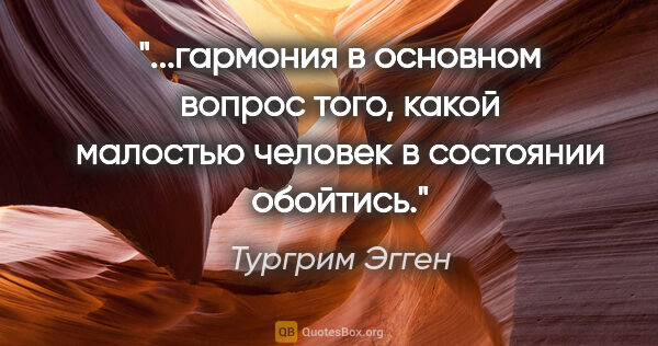 Тургрим Эгген цитата: "гармония в основном вопрос того, какой малостью человек в..."