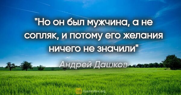 Андрей Дашков цитата: "Но он был мужчина, а не сопляк, и потому его желания ничего не..."