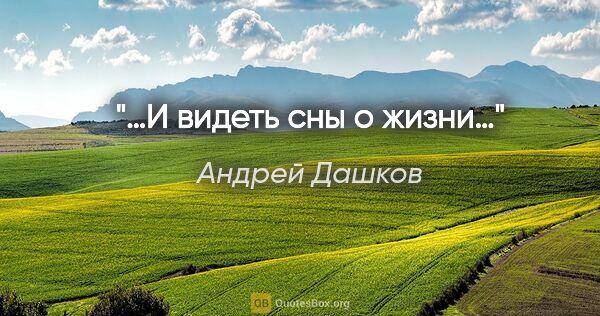Андрей Дашков цитата: "«…И видеть сны о жизни…»"