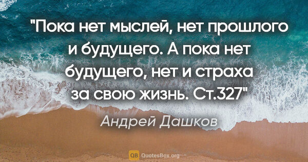 Андрей Дашков цитата: "Пока нет мыслей, нет прошлого и будущего. А пока нет будущего,..."