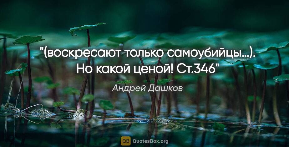 Андрей Дашков цитата: "(«воскресают только самоубийцы…»). Но какой ценой! Ст.346"