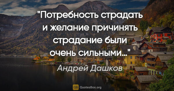Андрей Дашков цитата: "Потребность страдать и желание причинять страдание были очень..."