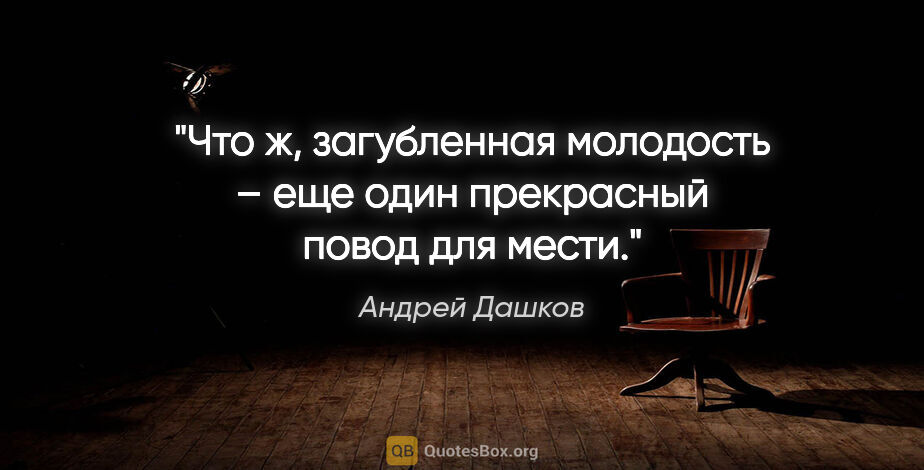 Андрей Дашков цитата: "Что ж, загубленная молодость – еще один прекрасный повод для..."