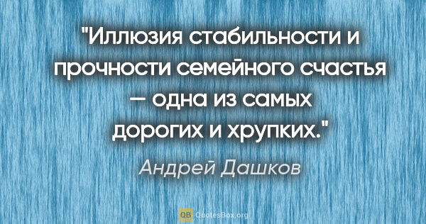 Андрей Дашков цитата: "Иллюзия стабильности и прочности семейного счастья — одна из..."