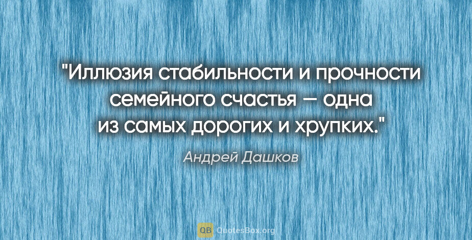 Андрей Дашков цитата: "Иллюзия стабильности и прочности семейного счастья — одна из..."