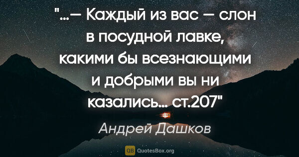 Андрей Дашков цитата: "«…— Каждый из вас — слон в посудной лавке, какими бы..."
