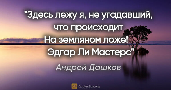 Андрей Дашков цитата: "Здесь лежу я, не угадавший, что происходит

На земляном..."
