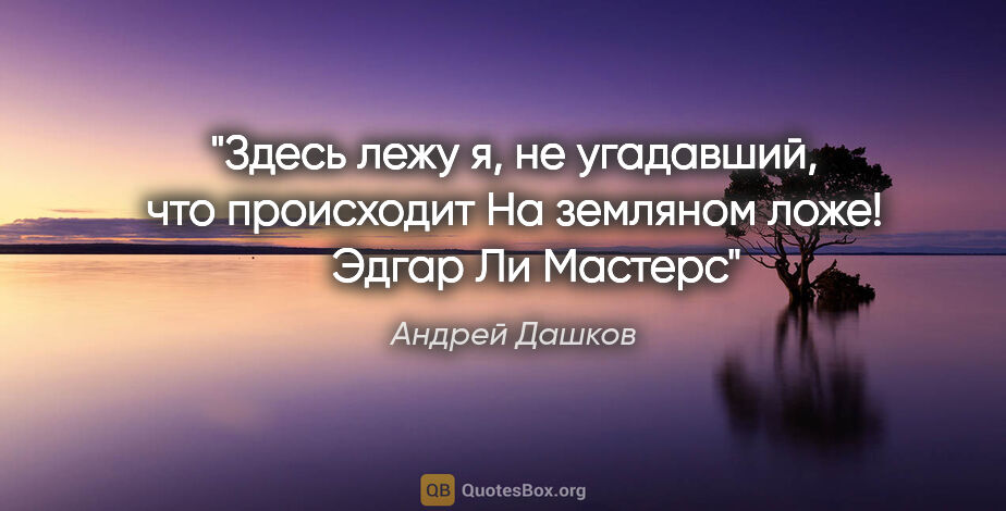 Андрей Дашков цитата: "Здесь лежу я, не угадавший, что происходит

На земляном..."