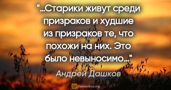 Андрей Дашков цитата: "«…Старики живут среди призраков и худшие из призраков те, что..."