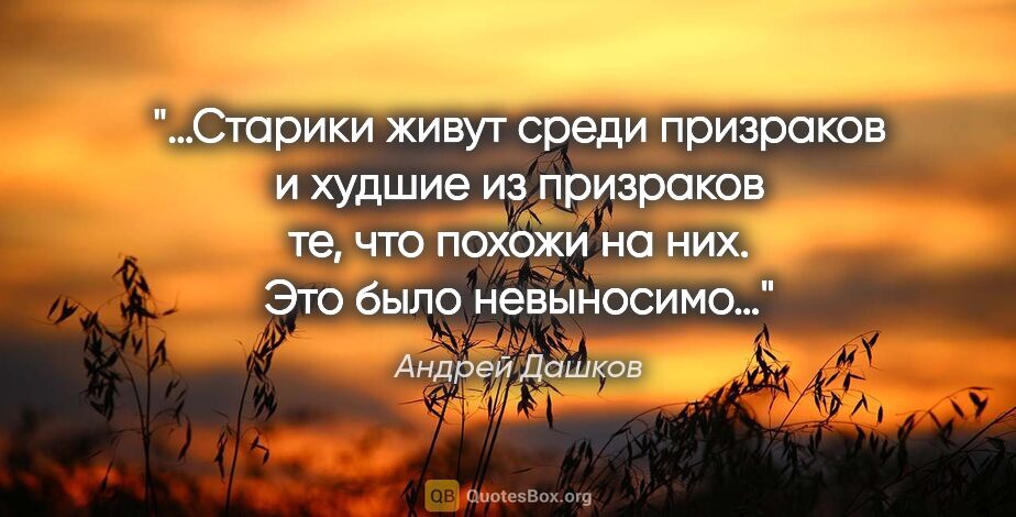 Андрей Дашков цитата: "«…Старики живут среди призраков и худшие из призраков те, что..."