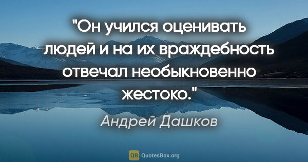 Андрей Дашков цитата: "Он учился оценивать людей и на их враждебность отвечал..."