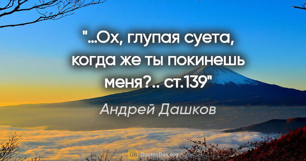 Андрей Дашков цитата: "«…Ох, глупая суета, когда же ты покинешь меня?..» ст.139"