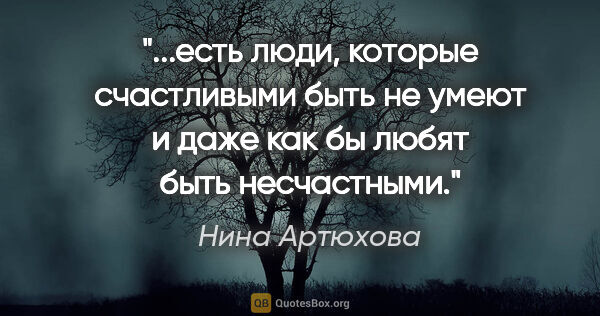 Нина Артюхова цитата: "есть люди, которые счастливыми быть не умеют и даже как бы..."