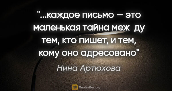 Нина Артюхова цитата: "каждое письмо — это маленькая тайна меж­ду тем, кто пишет, и..."