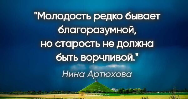 Нина Артюхова цитата: "Молодость редко бывает благоразумной, но старость не должна..."