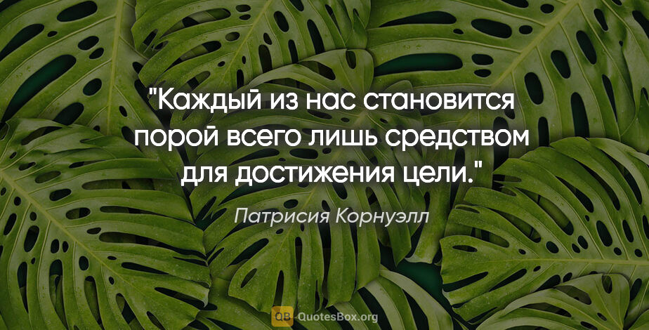 Патрисия Корнуэлл цитата: "Каждый из нас становится порой всего лишь средством для..."