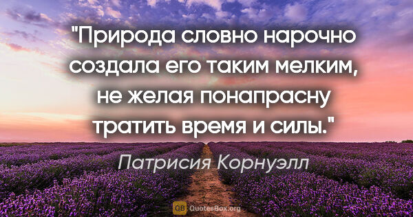 Патрисия Корнуэлл цитата: "Природа словно нарочно создала его таким мелким, не желая..."