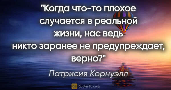 Патрисия Корнуэлл цитата: "Когда что-то плохое случается в реальной жизни, нас ведь никто..."