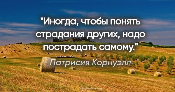 Патрисия Корнуэлл цитата: "Иногда, чтобы понять страдания других, надо пострадать самому."