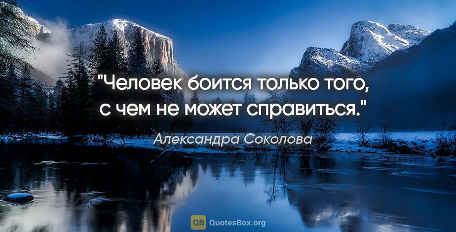 Александра Соколова цитата: "Человек боится только того, с чем не может справиться."