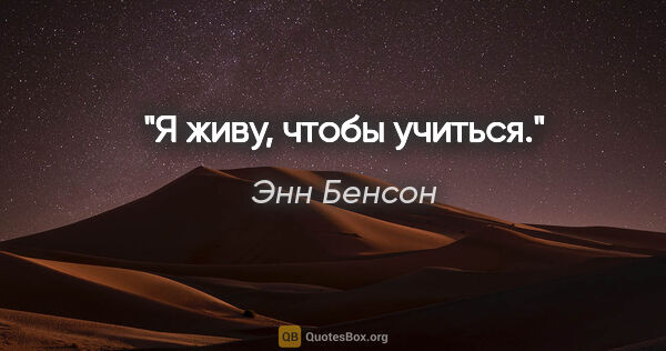 Энн Бенсон цитата: "Я живу, чтобы учиться."