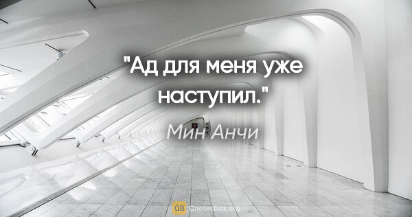 Мин Анчи цитата: "Ад для меня уже наступил."