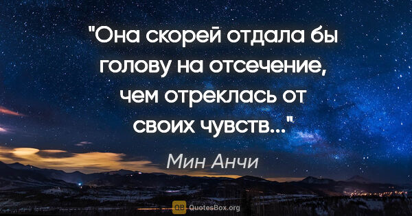 Мин Анчи цитата: "Она скорей отдала бы голову на отсечение, чем отреклась от..."