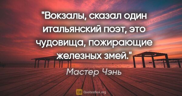 Мастер Чэнь цитата: "Вокзалы, сказал один итальянский поэт, это чудовища,..."