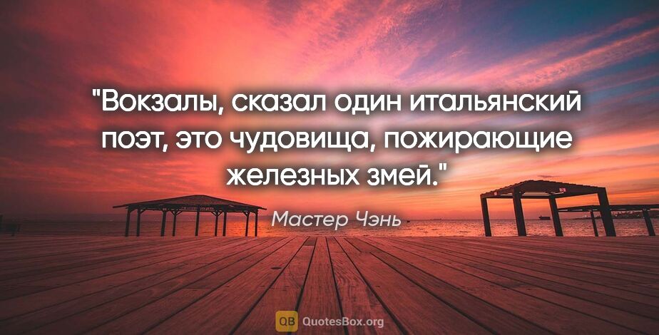 Мастер Чэнь цитата: "Вокзалы, сказал один итальянский поэт, это чудовища,..."