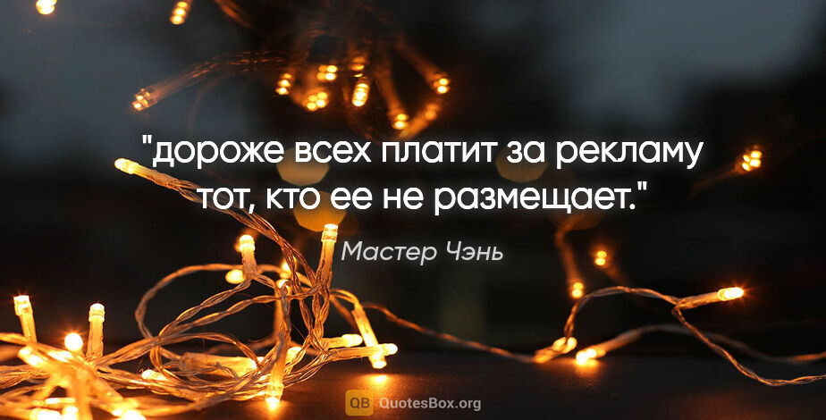 Мастер Чэнь цитата: "дороже всех платит за рекламу тот, кто ее не размещает."