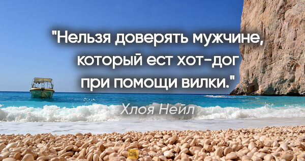 Хлоя Нейл цитата: "Нельзя доверять мужчине, который ест хот-дог при помощи вилки."