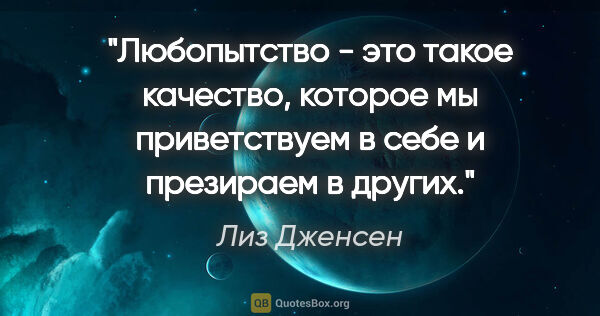 Лиз Дженсен цитата: "Любопытство - это такое качество, которое мы приветствуем в..."