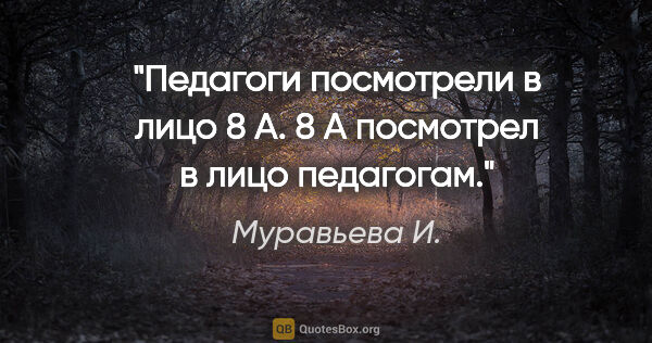 Муравьева И. цитата: "Педагоги посмотрели в лицо 8 «А». 8 «А» посмотрел в лицо..."
