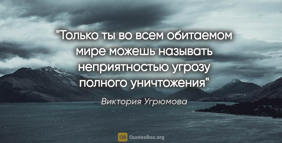 Виктория Угрюмова цитата: "Только ты во всем обитаемом мире можешь называть неприятностью..."
