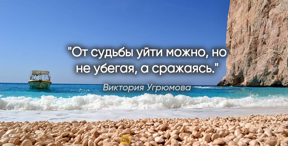 Виктория Угрюмова цитата: "От судьбы уйти можно, но не убегая, а сражаясь."