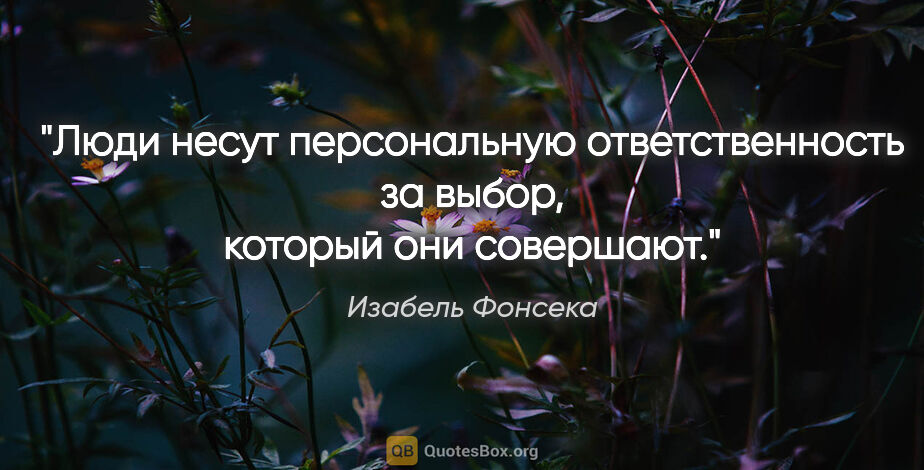 Изабель Фонсека цитата: "Люди несут персональную ответственность за выбор, который они..."