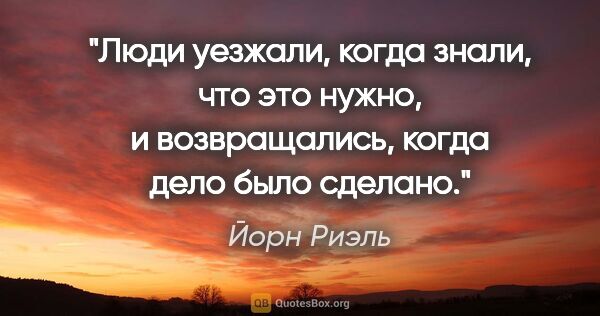 Йорн Риэль цитата: "Люди уезжали, когда знали, что это нужно, и возвращались,..."