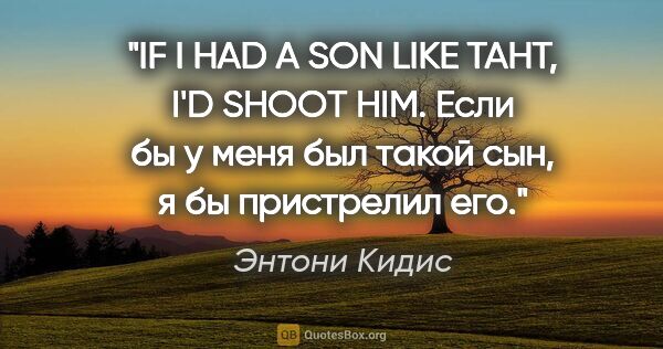 Энтони Кидис цитата: "IF I HAD A SON LIKE TAHT, I'D SHOOT HIM.

Eсли бы у меня был..."