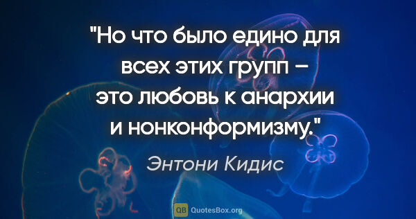 Энтони Кидис цитата: "Но что было едино для всех этих групп – это любовь к анархии и..."