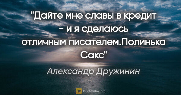 Александр Дружинин цитата: "Дайте мне славы в кредит - и я сделаюсь отличным..."