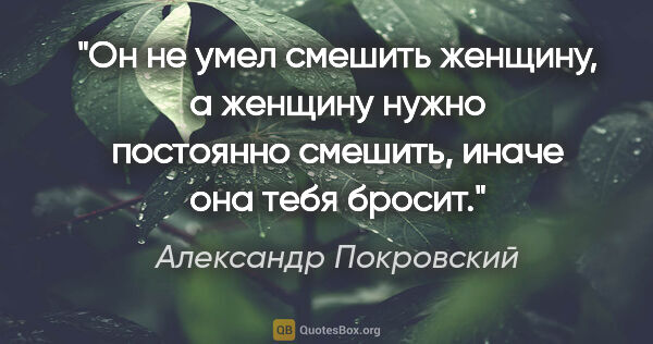 Александр Покровский цитата: "Он не умел смешить женщину, а женщину нужно постоянно смешить,..."