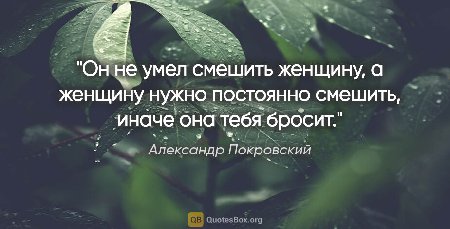 Александр Покровский цитата: "Он не умел смешить женщину, а женщину нужно постоянно смешить,..."